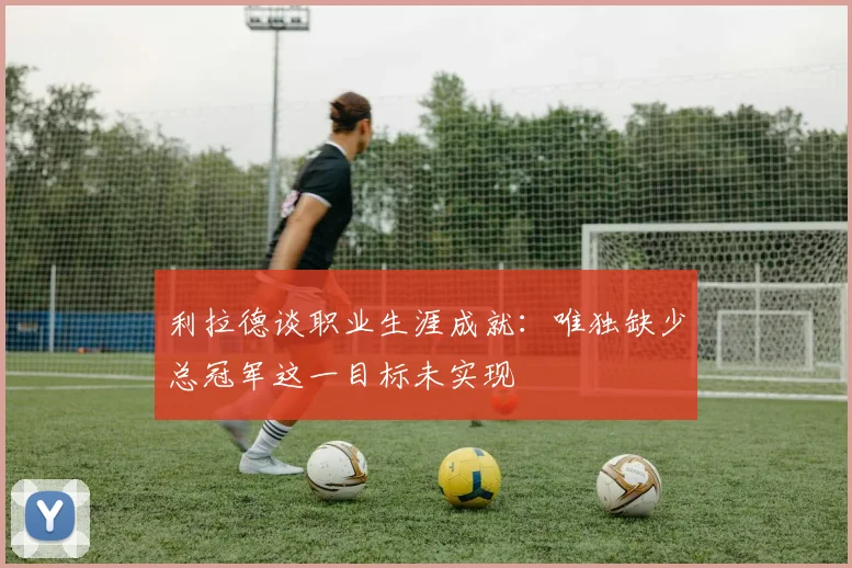 利拉德谈职业生涯成就：唯独缺少总冠军这一目标未实现