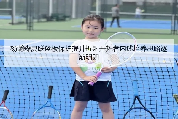 杨瀚森夏联篮板保护提升折射开拓者内线培养思路逐渐明朗