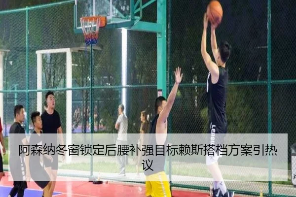 阿森纳冬窗锁定后腰补强目标赖斯搭档方案引热议